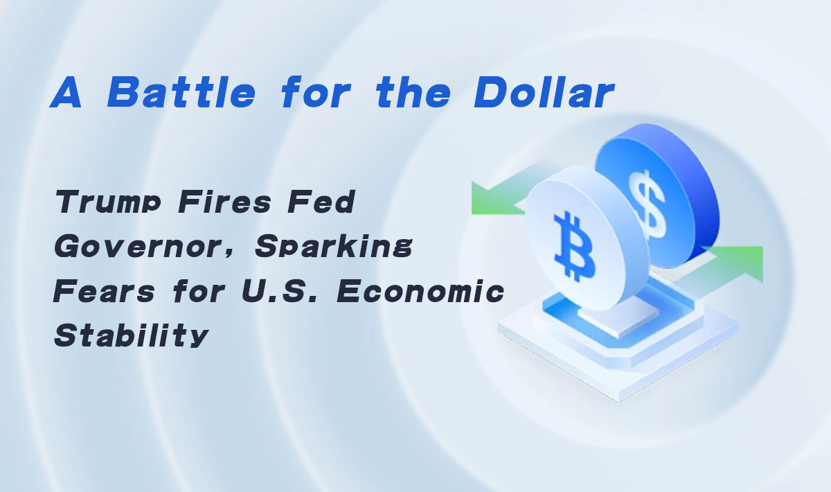 A Battle for the Dollar: Trump Fires Fed Governor, Sparking Fears for U.S. Economic Stability