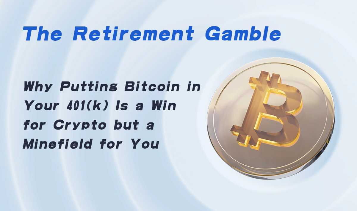 The Retirement Gamble; Why Putting Bitcoin in Your 401(k) Is a Win for Crypto but a Minefield for You